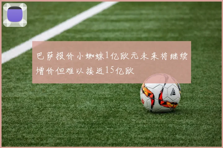 巴萨报价小蜘蛛1亿欧元未来将继续增价但难以接近15亿欧