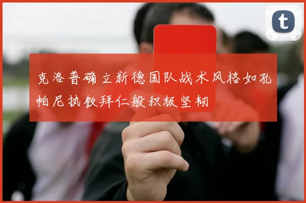 克洛普确立新德国队战术风格如孔帕尼执教拜仁般积极坚韧