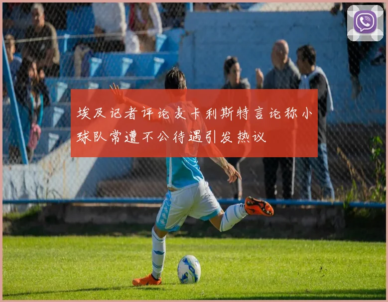 埃及记者评论麦卡利斯特言论称小球队常遭不公待遇引发热议